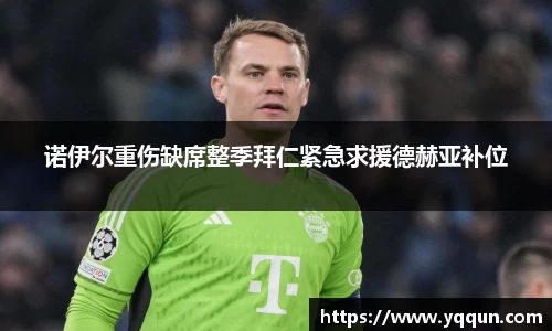 诺伊尔重伤缺席整季拜仁紧急求援德赫亚补位